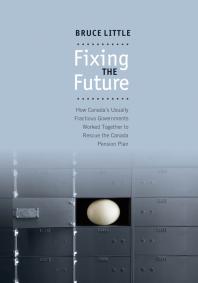 Fixing the Future : How Canada's Usually Fractious Governments Worked Together to Rescue the Canada Pension Plan