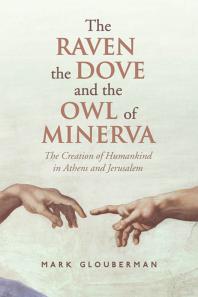 The Raven, the Dove, and the Owl of Minerva : The Creation of Humankind in Athens and Jerusalem