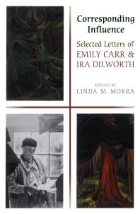 Corresponding Influence : Selected Letters of Emily Carr and Ira Dilworth