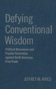 Defying Conventional Wisdom : Political Movements and Popular Contention Against North American Free Trade