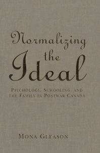 Normalizing the Ideal : Psychology, Schooling, and the Family in Postwar Canada