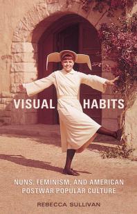 Visual Habits : Nuns, Feminism, and American Postwar Popular Culture