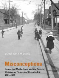 Misconceptions : Unmarried Motherhood and the Ontario Children of Unmarried Parents Act, 1921-1969