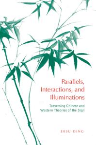 Parallels, Interactions, and Illuminations : Traversing Chinese and Western Theories of the Sign