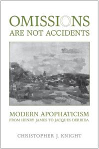 Omissions Are Not Accidents : Modern Apophaticism from Henry James to Jacques Derrida