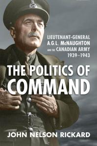 Politics of Command : Lieutenant-General A. G. L. Mcnaughton and the Canadian Army, 1939-1943