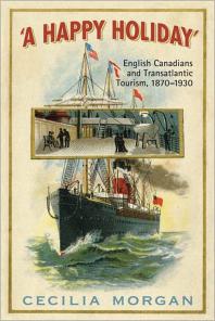 A Happy Holiday : English Canadians and Transatlantic Tourism, 1870-1930