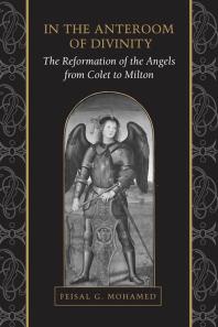 In the Anteroom of Divinity : The Reformation of the Angels from Colet to Milton