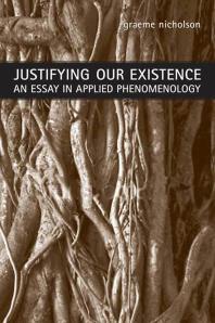 Justifying Our Existence : An Essay in Applied Phenomenology