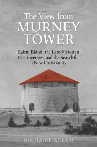 View from the Murney Tower : Salem Bland, the Late-Victorian Controversies, and the Search for a New Christianity, Volume 1