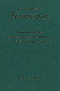 Practising Femininity : Domestic Realism and the Performance of Gender in Early Canadian Fiction