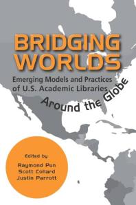 Bridging Worlds : Emerging Models and Practices of U.S. Academic Libraries Around the Globe