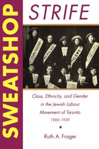 Sweatshop Strife : Class, Ethnicity, and Gender in the Jewish Labour Movement of Toronto, 1900-1939