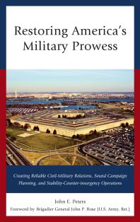 Restoring America's Military Prowess : Creating Reliable Civil-Military Relations, Sound Campaign Planning and Stability-Counter-Insurgency Operations