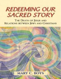Redeeming Our Sacred Story : The Death of Jesus and Relations between Jews and Christians
