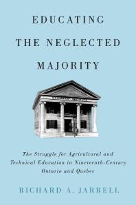 Educating the Neglected Majority : The Struggle for Agricultural and Technical Education in Nineteenth-Century Ontario and Quebec