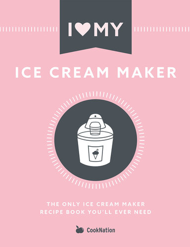 I Love My Ice Cream Maker: The Only Ice Cream Maker Recipe Book You'll Ever Need