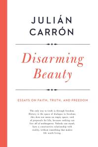 Disarming Beauty : Essays on Faith, Truth, and Freedom