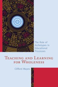 Teaching and Learning for Wholeness : The Role of Archetypes in Educational Processes