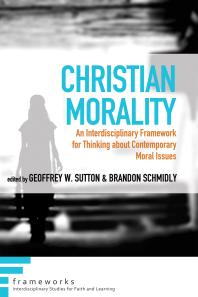 Christian Morality : An Interdisciplinary Framework for Thinking about Contemporary Moral Issues