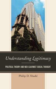 Understanding Legitimacy : Political Theory and Neo-Calvinist Social Thought