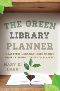 The Green Library Planner : What Every Librarian Needs to Know Before Starting to Build or Renovate