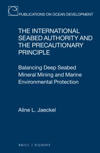 The International Seabed Authority and the Precautionary Principle : Balancing Deep Seabed Mineral Mining and Marine Environmental Protection