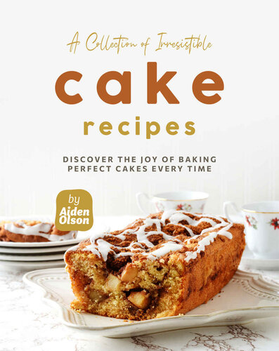 A Collection of Irresistible Cake Recipes: Discover the Joy of Baking Perfect Cakes Every Time