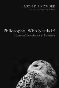 Philosophy, Who Needs It? : A Layman’s Introduction to Philosophy