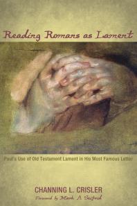 Reading Romans as Lament : Paul’s Use of Old Testament Lament in His Most Famous Letter