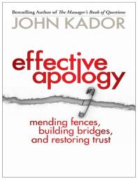 Effective Apology : Mending Fences, Building Bridges, and Restoring Trust