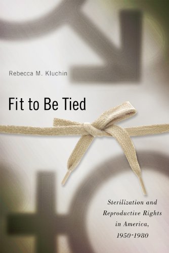 Fit to Be Tied: Sterilization and Reproductive Rights in America, 1950-1980 