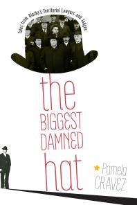 The Biggest Damned Hat : Tales from Alaska's Territorial Lawyers and Judges