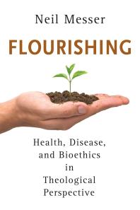 Flourishing : Health, Disease, and Bioethics in Theological Perspective