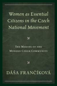 Women As Essential Citizens in the Czech National Movement : The Making of the Modern Czech Community