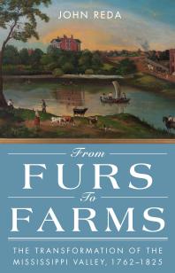 From Furs to Farms : The Transformation of the Mississippi Valley, 1762–1825