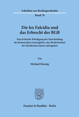 Die lex Falcidia und das Erbrecht des BGB.: Eine kritische Würdigung der Entscheidung des historischen Gesetzgebers, das Rechtsinstitut der falcidischen Quart aufzugeben.