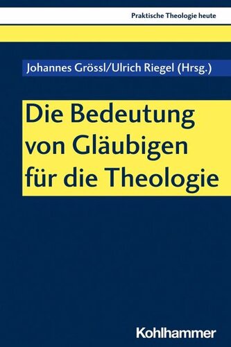 Die Bedeutung von Gläubigen für die Theologie: Herausgegeben:Grössl, Johannes; Riegel, Ulrich; Altmeyer, Stefan; Bauer, Christian; Fechtner, Kristian; Klie, Thomas; Kohler-Spiegel, Helga; Kranemann, Benedikt; Noth, Isabelle; Weyel, Birgit;Mitarbeit:G