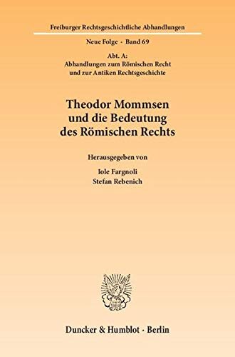 Theodor Mommsen Und Die Bedeutung Des Romischen Rechts: Abt. A: Abhandlungen Zum Romischen Recht Und Zur Antiken Rechtsgeschichte