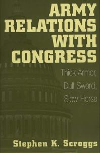 Army Relations with Congress : Thick Armor, Dull Sword, Slow Horse