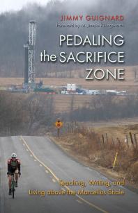 Pedaling the Sacrifice Zone : Teaching, Writing, and Living above the Marcellus Shale