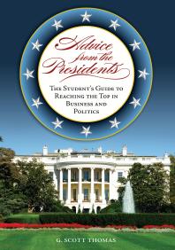 Advice from the Presidents: the Student's Guide to Reaching the Top in Business and Politics : The Student's Guide to Reaching the Top in Business and Politics