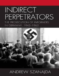 Indirect Perpetrators : The Prosecution of Informers in Germany, 1945-1965