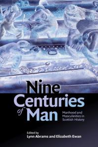 Nine Centuries of Man : Manhood and Masculinities in Scottish History