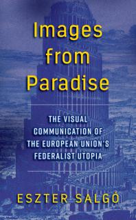 Images from Paradise : The Visual Communication of the European Union's Federalist Utopia