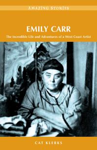 Emily Carr : The Incredible Life and Adventures of a West Coast Artist