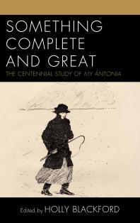 Something Complete and Great : The Centennial Study of My Ántonia