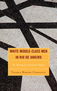 White Middle-Class Men in Rio de Janeiro : The Making of a Dominant Subject