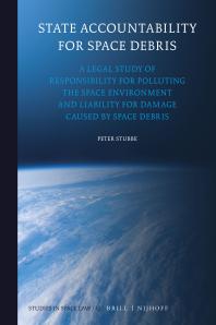 State Accountability for Space Debris : A Legal Study of Responsibility for Polluting the Space Environment and Liability for Damage Caused by Space Debris