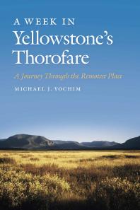 A Week in Yellowstone's Thorofare : A Journey Through the Remotest Place